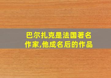 巴尔扎克是法国著名作家,他成名后的作品