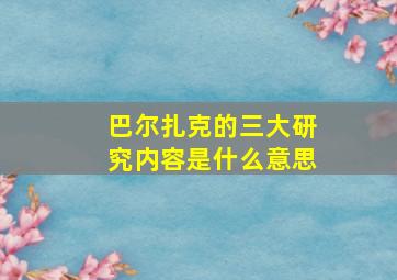 巴尔扎克的三大研究内容是什么意思