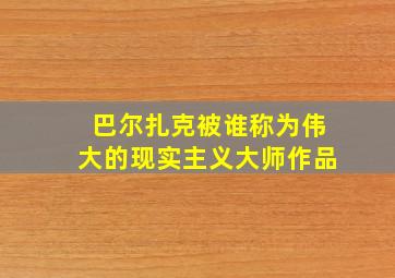 巴尔扎克被谁称为伟大的现实主义大师作品