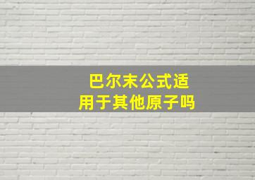 巴尔末公式适用于其他原子吗