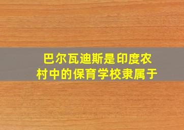 巴尔瓦迪斯是印度农村中的保育学校隶属于