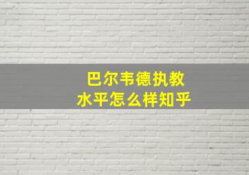 巴尔韦德执教水平怎么样知乎