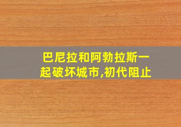 巴尼拉和阿勃拉斯一起破坏城市,初代阻止