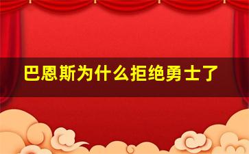 巴恩斯为什么拒绝勇士了