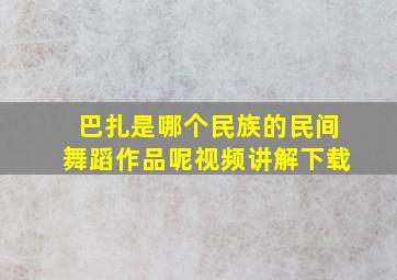 巴扎是哪个民族的民间舞蹈作品呢视频讲解下载