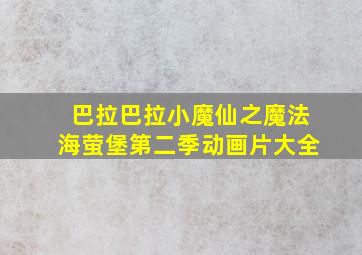 巴拉巴拉小魔仙之魔法海萤堡第二季动画片大全