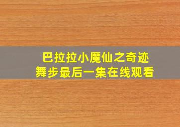 巴拉拉小魔仙之奇迹舞步最后一集在线观看