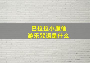 巴拉拉小魔仙游乐咒语是什么