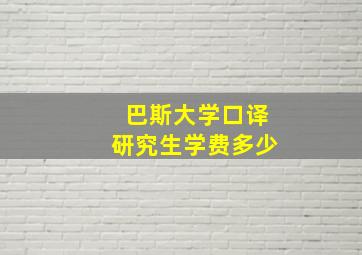 巴斯大学口译研究生学费多少