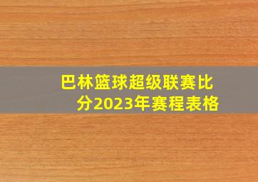 巴林篮球超级联赛比分2023年赛程表格