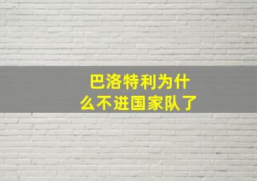 巴洛特利为什么不进国家队了