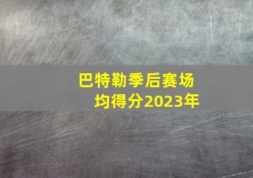 巴特勒季后赛场均得分2023年