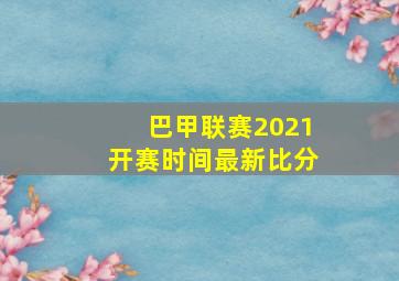 巴甲联赛2021开赛时间最新比分