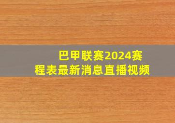 巴甲联赛2024赛程表最新消息直播视频