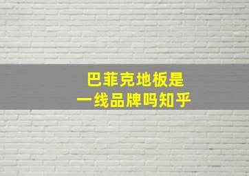 巴菲克地板是一线品牌吗知乎