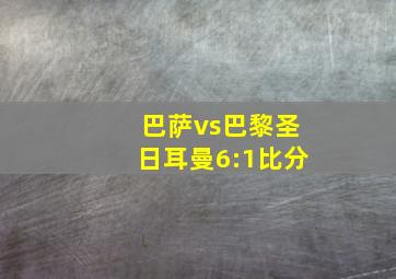 巴萨vs巴黎圣日耳曼6:1比分