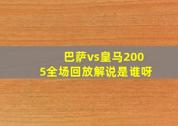 巴萨vs皇马2005全场回放解说是谁呀