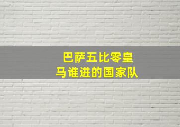 巴萨五比零皇马谁进的国家队