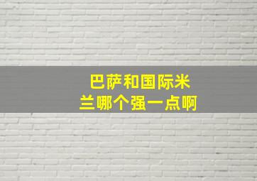 巴萨和国际米兰哪个强一点啊