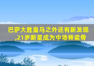 巴萨大胜皇马之外还有新发现,21岁新星成为中场脊梁骨