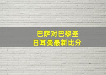 巴萨对巴黎圣日耳曼最新比分