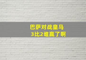 巴萨对战皇马3比2谁赢了啊