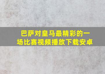 巴萨对皇马最精彩的一场比赛视频播放下载安卓