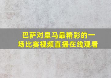 巴萨对皇马最精彩的一场比赛视频直播在线观看