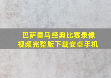 巴萨皇马经典比赛录像视频完整版下载安卓手机