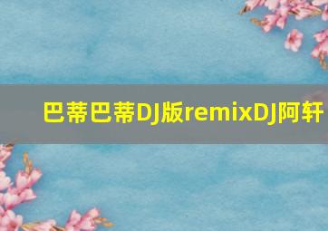 巴蒂巴蒂DJ版remixDJ阿轩