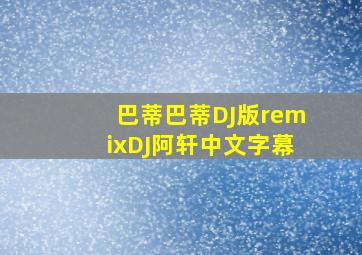 巴蒂巴蒂DJ版remixDJ阿轩中文字幕