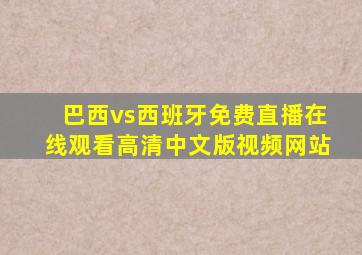 巴西vs西班牙免费直播在线观看高清中文版视频网站