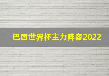 巴西世界杯主力阵容2022