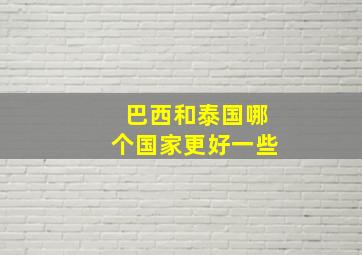 巴西和泰国哪个国家更好一些