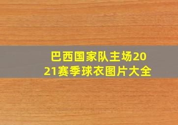 巴西国家队主场2021赛季球衣图片大全