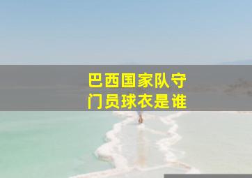 巴西国家队守门员球衣是谁