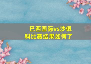 巴西国际vs沙佩科比赛结果如何了