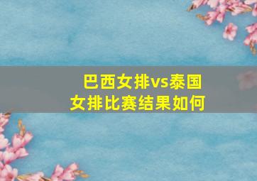 巴西女排vs泰国女排比赛结果如何