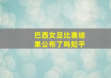 巴西女足比赛结果公布了吗知乎