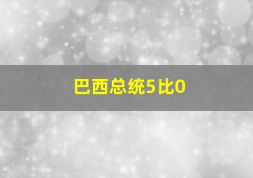 巴西总统5比0