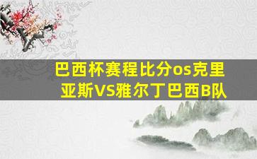 巴西杯赛程比分os克里亚斯VS雅尔丁巴西B队