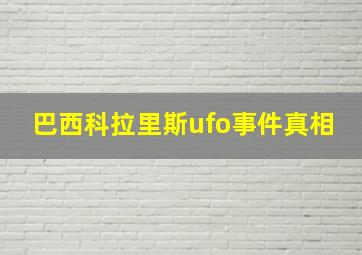 巴西科拉里斯ufo事件真相