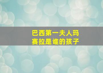 巴西第一夫人玛赛拉是谁的孩子