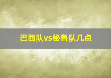 巴西队vs秘鲁队几点