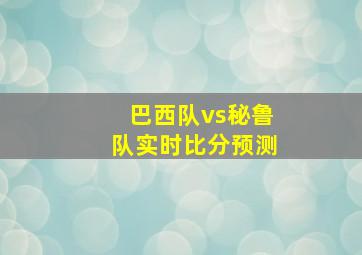 巴西队vs秘鲁队实时比分预测