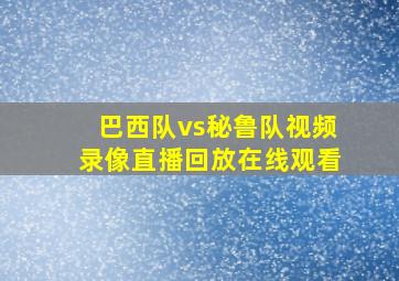 巴西队vs秘鲁队视频录像直播回放在线观看