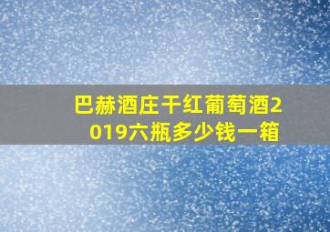 巴赫酒庄干红葡萄酒2019六瓶多少钱一箱