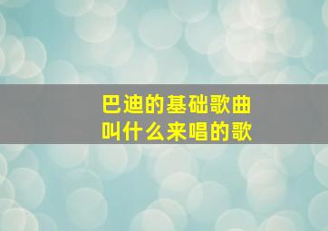 巴迪的基础歌曲叫什么来唱的歌