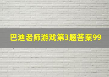 巴迪老师游戏第3题答案99