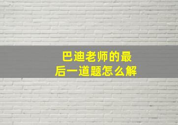 巴迪老师的最后一道题怎么解